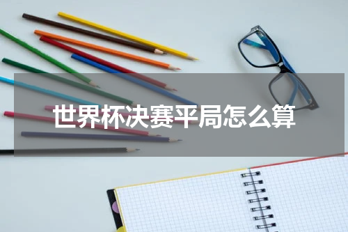 世界杯决赛平局怎么算