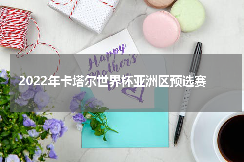 2022年卡塔尔世界杯亚洲区预选赛