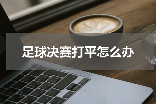 足球决赛打平怎么办