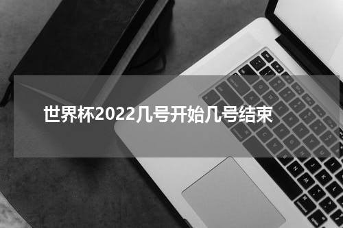 世界杯2022几号开始几号结束