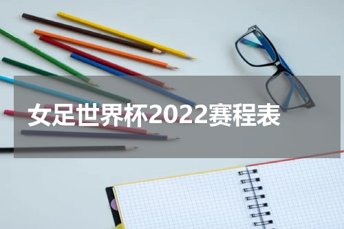 女足世界杯2022赛程表