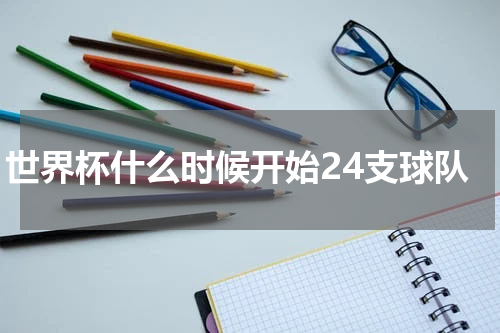 世界杯什么时候开始24支球队