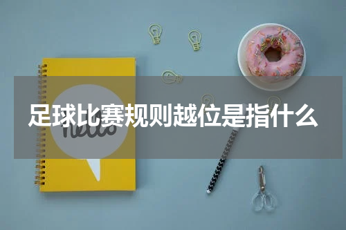 足球比赛规则越位是指什么