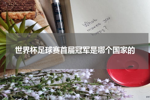 世界杯足球赛首届冠军是哪个国家的