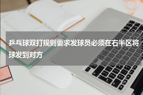 乒乓球双打规则要求发球员必须在右半区将球发到对方