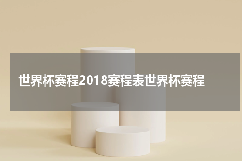 世界杯赛程2018赛程表世界杯赛程