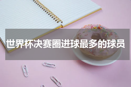 世界杯决赛圈进球最多的球员