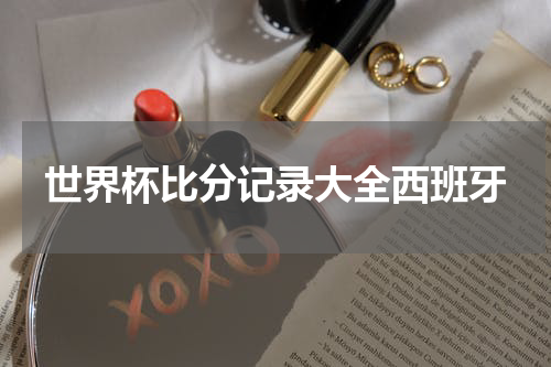 世界杯比分记录大全西班牙