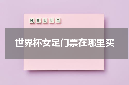世界杯女足门票在哪里买