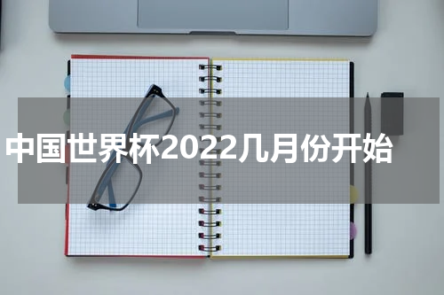 中国世界杯2022几月份开始
