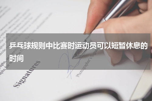 乒乓球规则中比赛时运动员可以短暂休息的时间