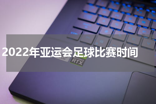 2022年亚运会足球比赛时间