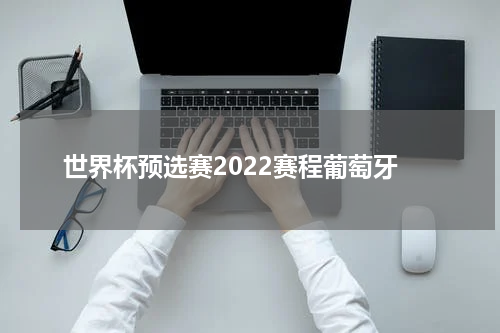 世界杯预选赛2022赛程葡萄牙