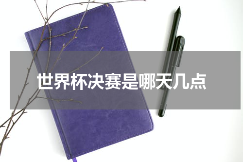 世界杯决赛是哪天几点