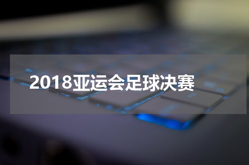 2018亚运会足球决赛