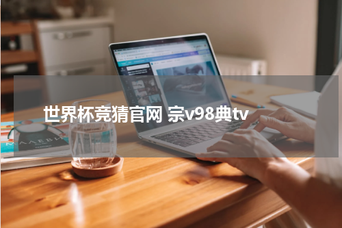 世界杯竞猜官网 宗v98典tv
