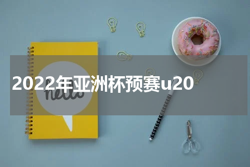 2022年亚洲杯预赛u20