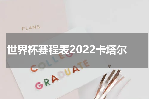 世界杯赛程表2022卡塔尔