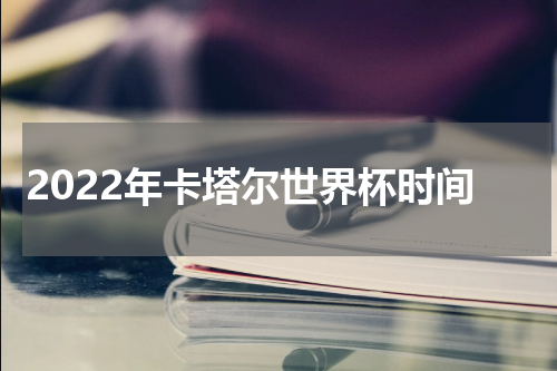 2022年卡塔尔世界杯时间