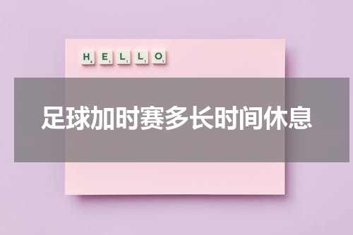 足球加时赛多长时间休息
