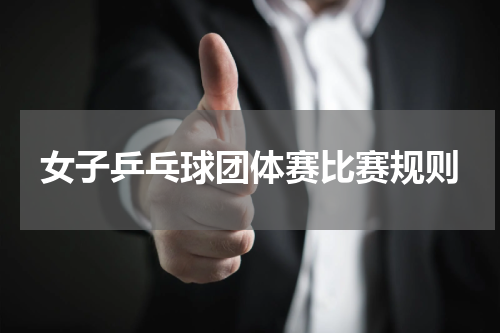 女子乒乓球团体赛比赛规则