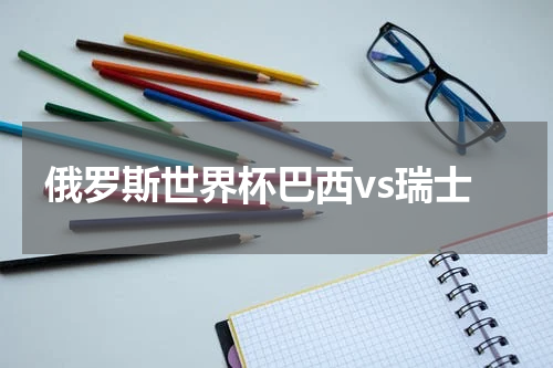 俄罗斯世界杯巴西vs瑞士