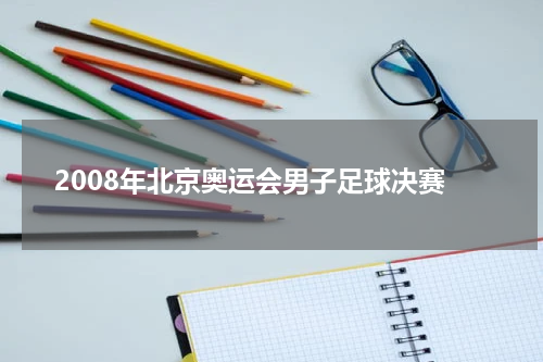2008年北京奥运会男子足球决赛