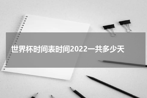 世界杯时间表时间2022一共多少天