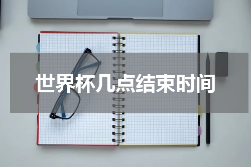 世界杯几点结束时间