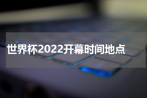 世界杯2022开幕时间地点