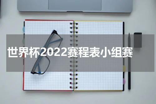 世界杯2022赛程表小组赛