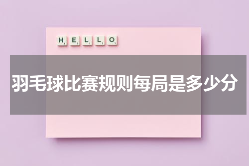 羽毛球比赛规则每局是多少分