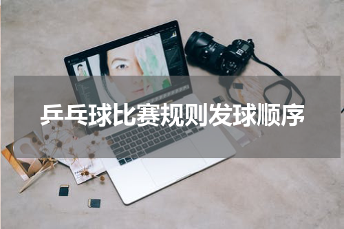 乒乓球比赛规则发球顺序