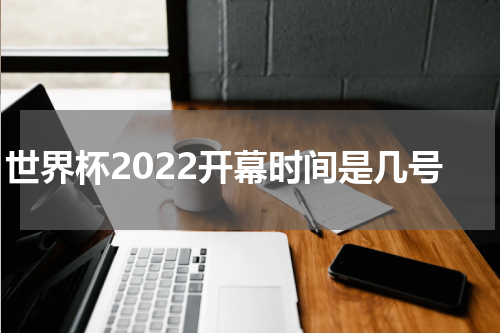 世界杯2022开幕时间是几号