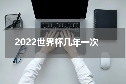 2022世界杯几年一次
