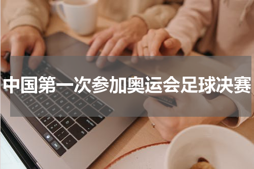 中国第一次参加奥运会足球决赛