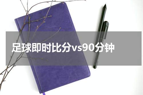 足球即时比分vs90分钟