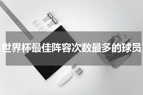 世界杯最佳阵容次数最多的球员