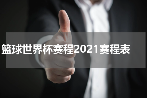 篮球世界杯赛程2021赛程表