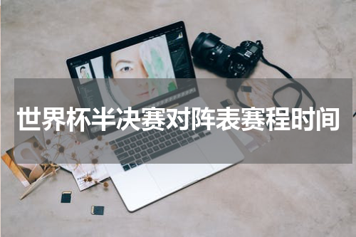 世界杯半决赛对阵表赛程时间