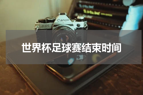 世界杯足球赛结束时间
