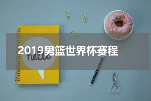 2019男篮世界杯赛程