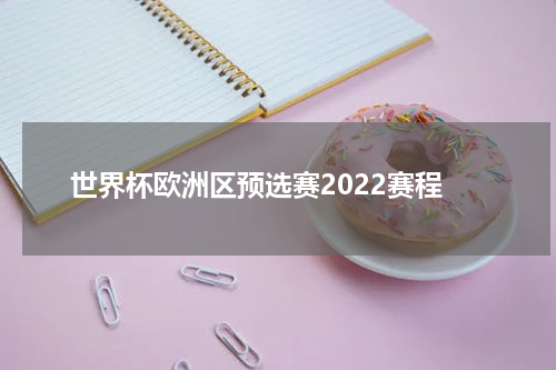 世界杯欧洲区预选赛2022赛程