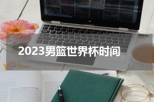 2023男篮世界杯时间