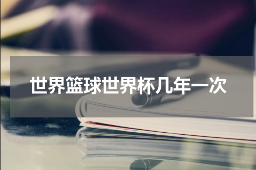世界篮球世界杯几年一次