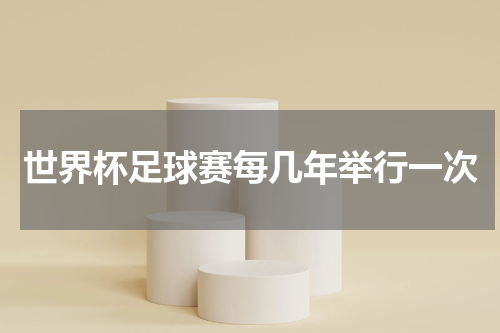 世界杯足球赛每几年举行一次
