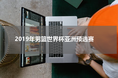 2019年男篮世界杯亚洲预选赛