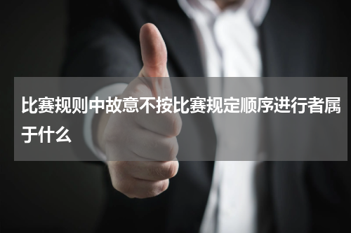 比赛规则中故意不按比赛规定顺序进行者属于什么