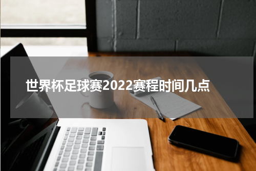 世界杯足球赛2022赛程时间几点