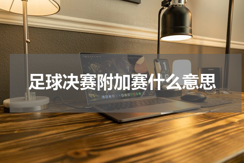 足球决赛附加赛什么意思